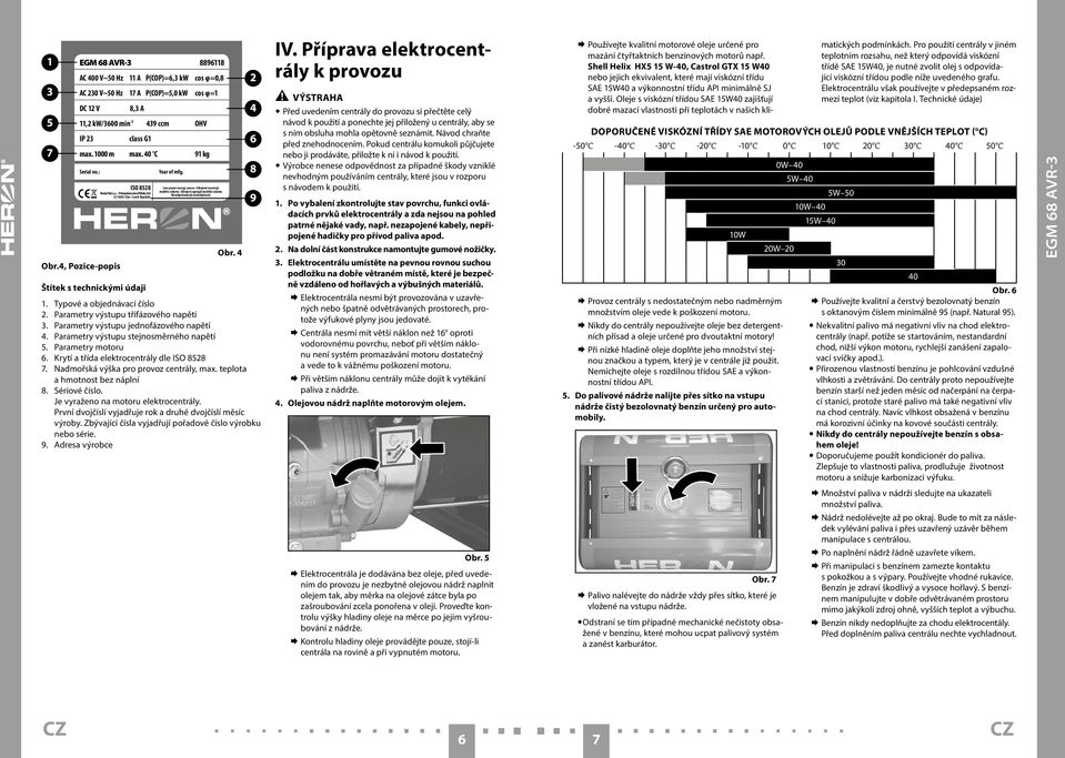 Low power energy source Zdrojové soustrojí malého výkonu Zdrojový agregát malého výkonu Kisteljesítményű áramfejlesztő Obr. 4 Štítek s technickými údaji 1. Typové a objednávací číslo 2.