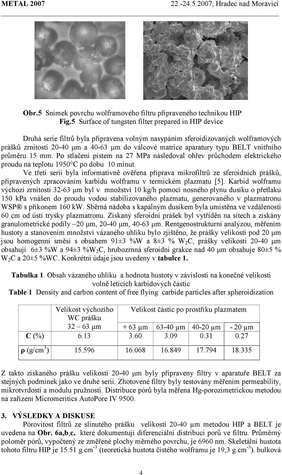 typu BELT vnitřního průměru 15 mm. Po stlačení pístem na 27 MPa následoval ohřev průchodem elektrického proudu na teplotu 1950 C po dobu 10 minut.