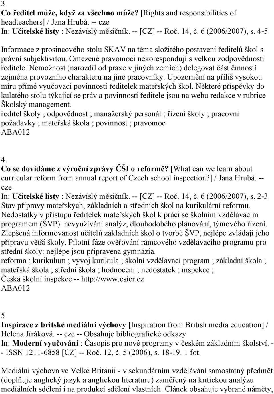 Nemožnost (narozdíl od praxe v jiných zemích) delegovat část činností zejména provozního charakteru na jiné pracovníky.