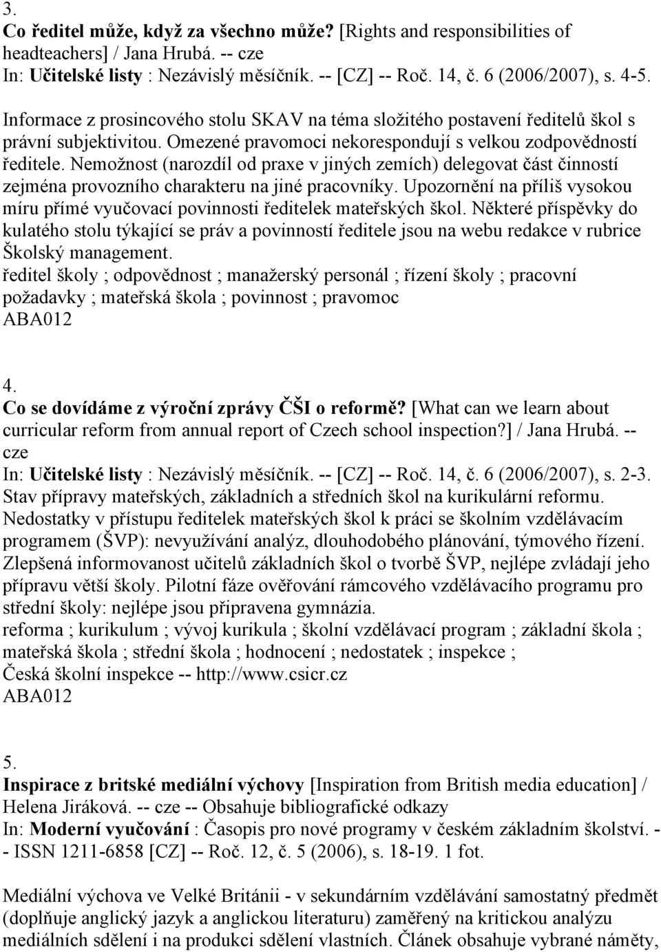 Nemožnost (narozdíl od praxe v jiných zemích) delegovat část činností zejména provozního charakteru na jiné pracovníky.