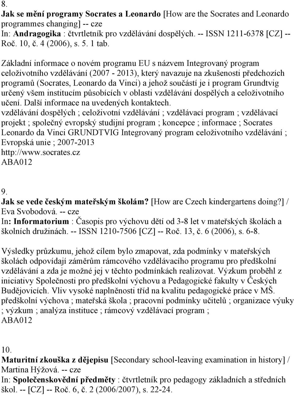 Základní informace o novém programu EU s názvem Integrovaný program celoživotního vzdělávání (2007-2013), který navazuje na zkušenosti předchozích programů (Socrates, Leonardo da Vinci) a jehož