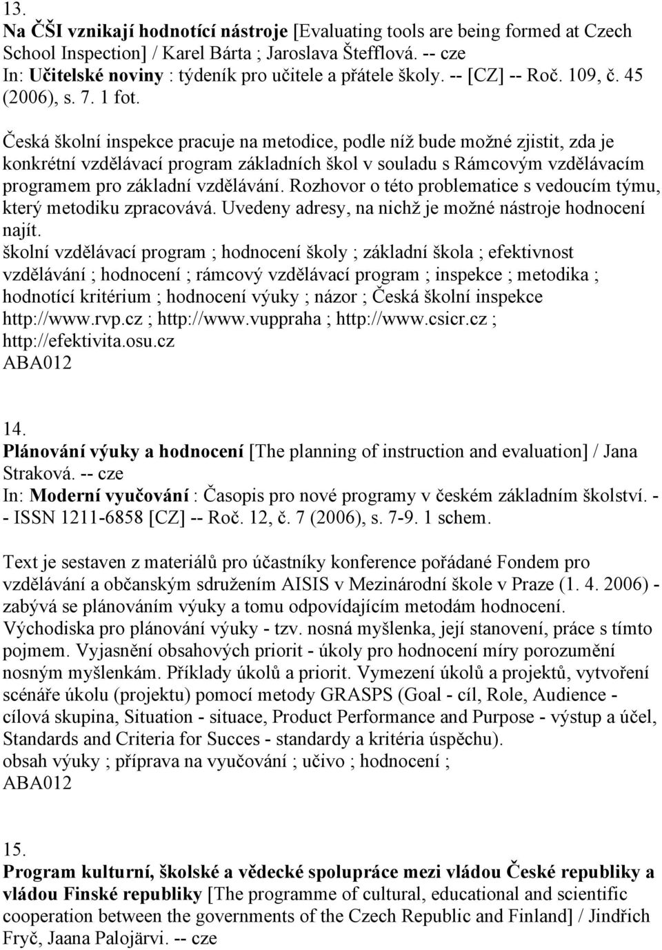 Česká školní inspekce pracuje na metodice, podle níž bude možné zjistit, zda je konkrétní vzdělávací program základních škol v souladu s Rámcovým vzdělávacím programem pro základní vzdělávání.