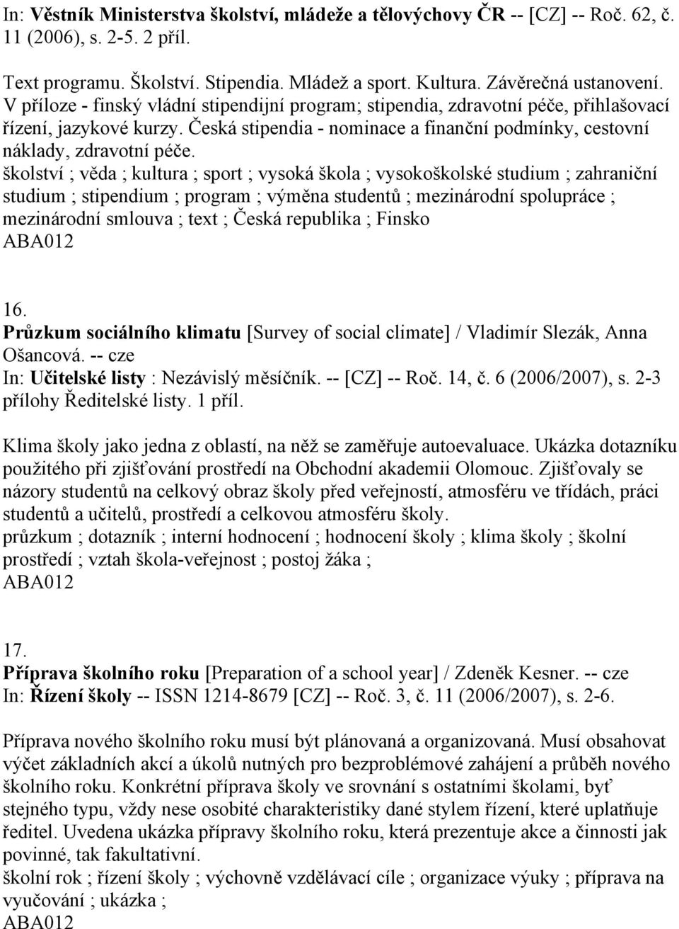 školství ; věda ; kultura ; sport ; vysoká škola ; vysokoškolské studium ; zahraniční studium ; stipendium ; program ; výměna studentů ; mezinárodní spolupráce ; mezinárodní smlouva ; text ; Česká