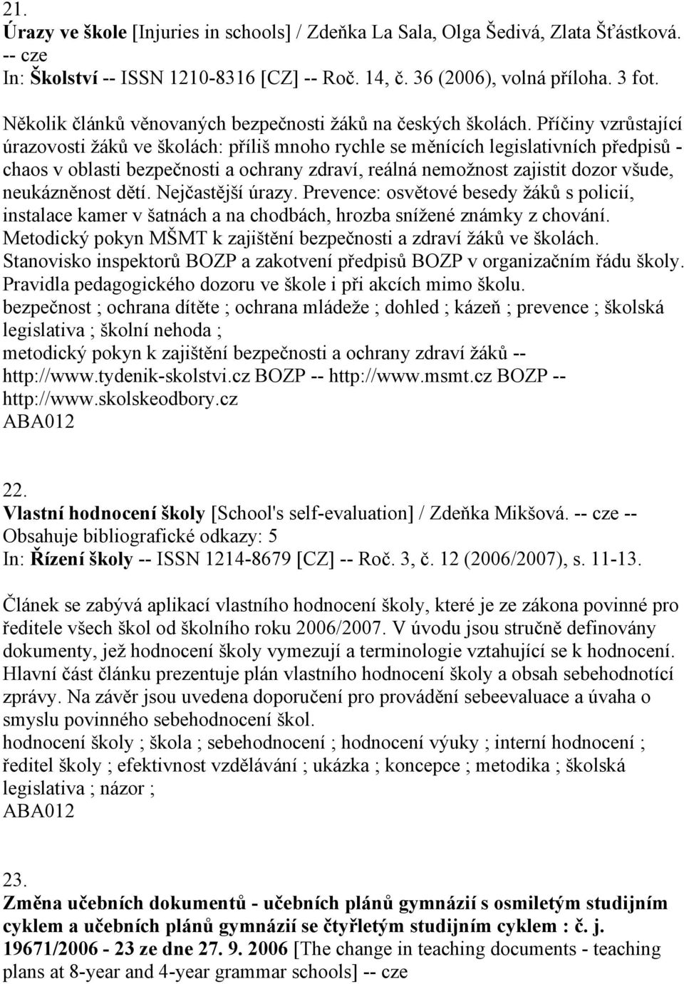 Příčiny vzrůstající úrazovosti žáků ve školách: příliš mnoho rychle se měnících legislativních předpisů - chaos v oblasti bezpečnosti a ochrany zdraví, reálná nemožnost zajistit dozor všude,