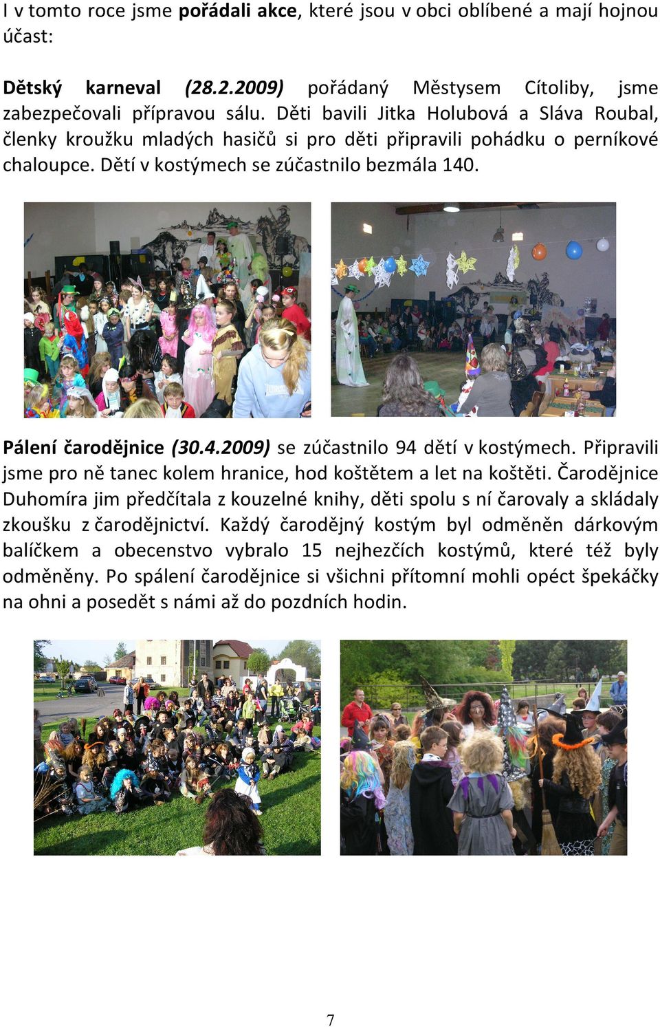 . Pálení čarodějnice (30.4.2009) se zúčastnilo 94 dětí v kostýmech. Připravili jsme pro ně tanec kolem hranice, hod koštětem a let na koštěti.
