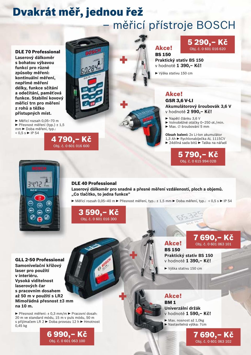 0 601 016 600 + + Akce! BS 150 Praktický stativ BS 150 v hodnotě 1 390, Kč! Výška stativu 150 cm 5 290, Kč Obj. č. 0 601 016 620 Akce! GSR 3,6 V-LI Akumulátorový šroubovák 3,6 V v hodnotě 2 990, Kč!