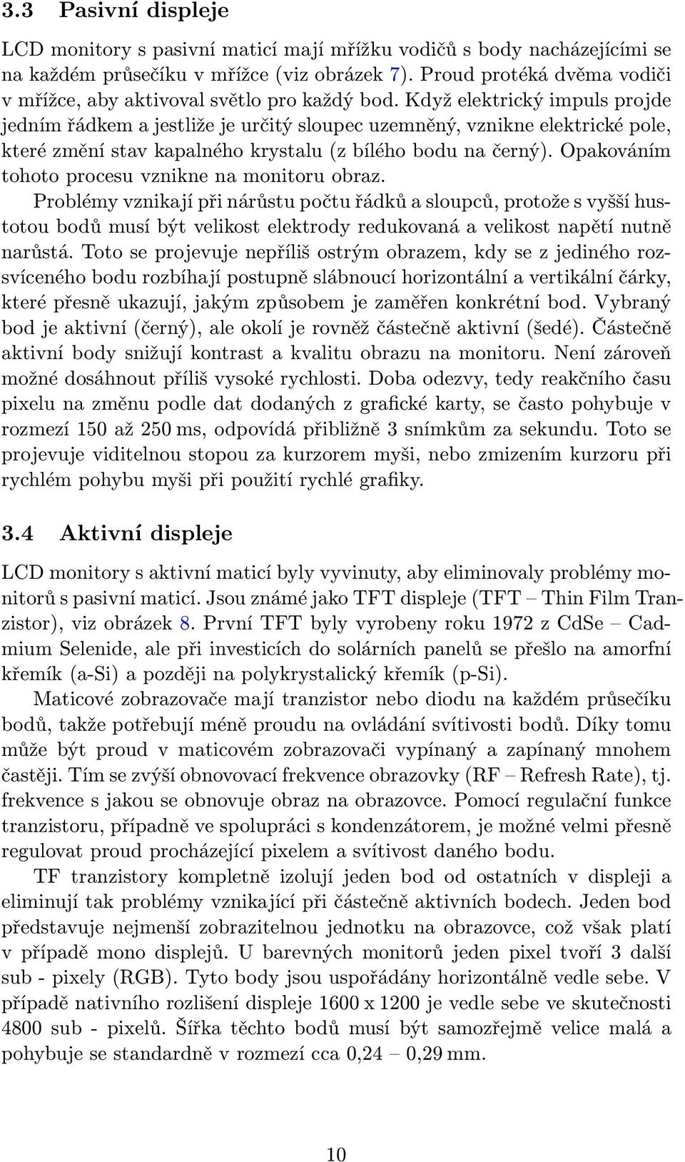 Když elektrický impuls projde jedním řádkem a jestliže je určitý sloupec uzemněný, vznikne elektrické pole, které změní stav kapalného krystalu (z bílého bodu na černý).