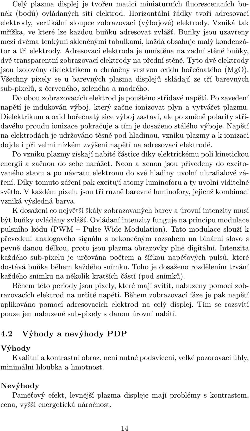 Buňky jsou uzavřeny mezi dvěma tenkými skleněnými tabulkami, každá obsahuje malý kondenzátor a tři elektrody.