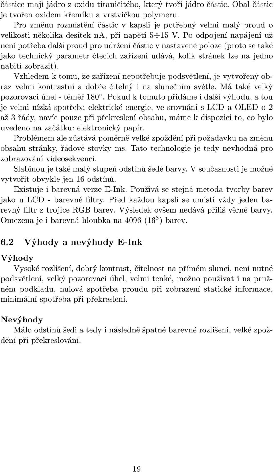 Po odpojení napájení už není potřeba další proud pro udržení částic v nastavené poloze (proto se také jako technický parametr čtecích zařízení udává, kolik stránek lze na jedno nabití zobrazit).