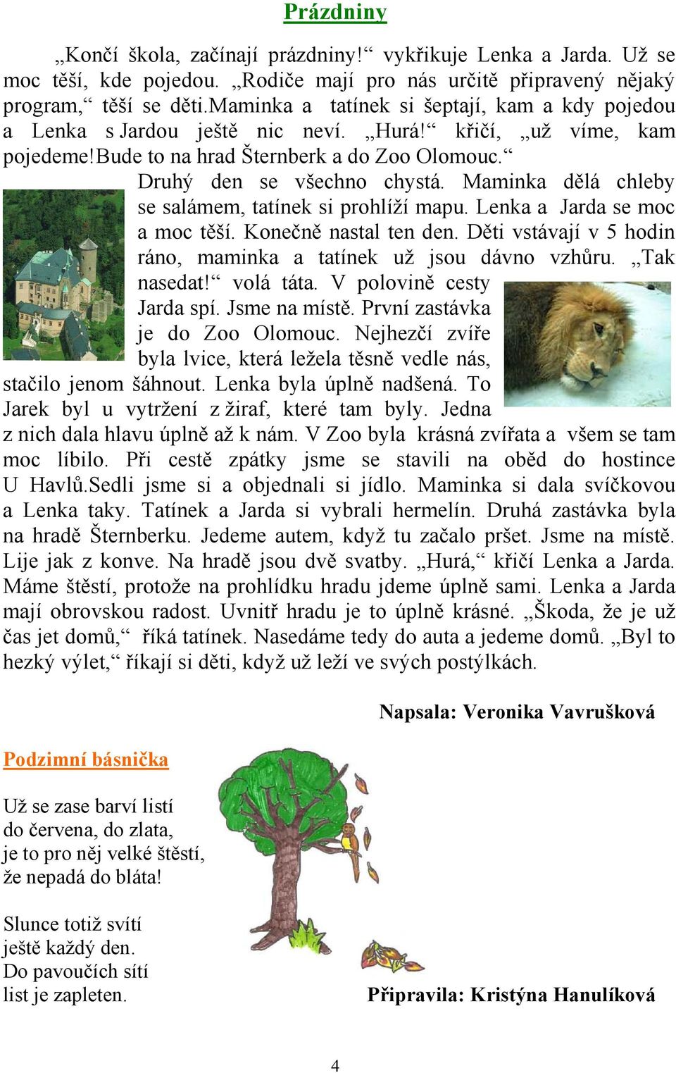 Maminka dělá chleby se salámem, tatínek si prohlíží mapu. Lenka a Jarda se moc a moc těší. Konečně nastal ten den. Děti vstávají v 5 hodin ráno, maminka a tatínek už jsou dávno vzhůru. Tak nasedat!