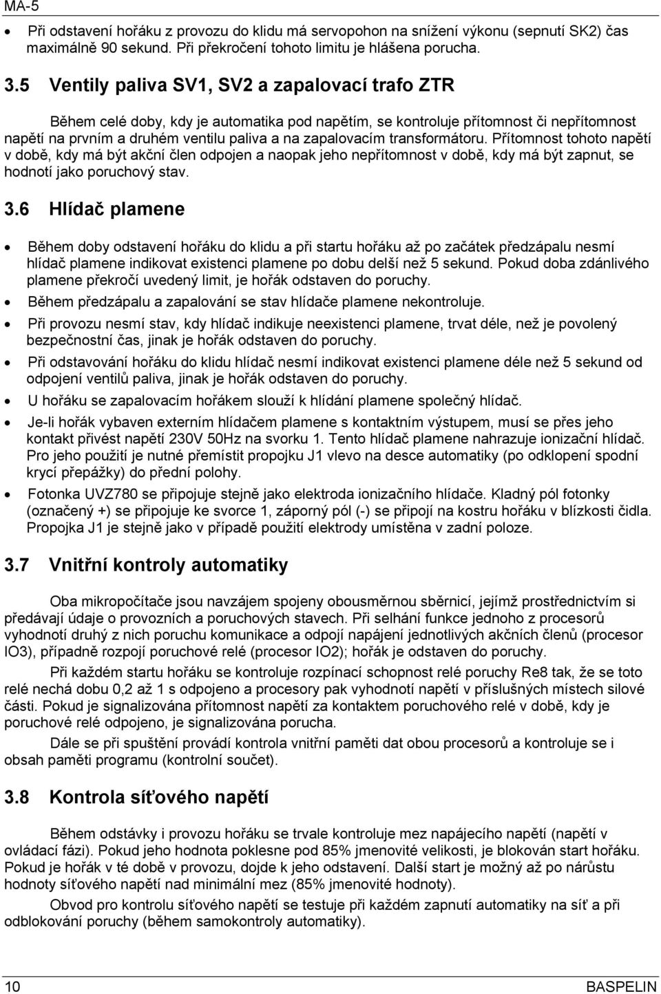 transformátoru. Přítomnost tohoto napětí v době, kdy má být akční člen odpojen a naopak jeho nepřítomnost v době, kdy má být zapnut, se hodnotí jako poruchový stav. 3.