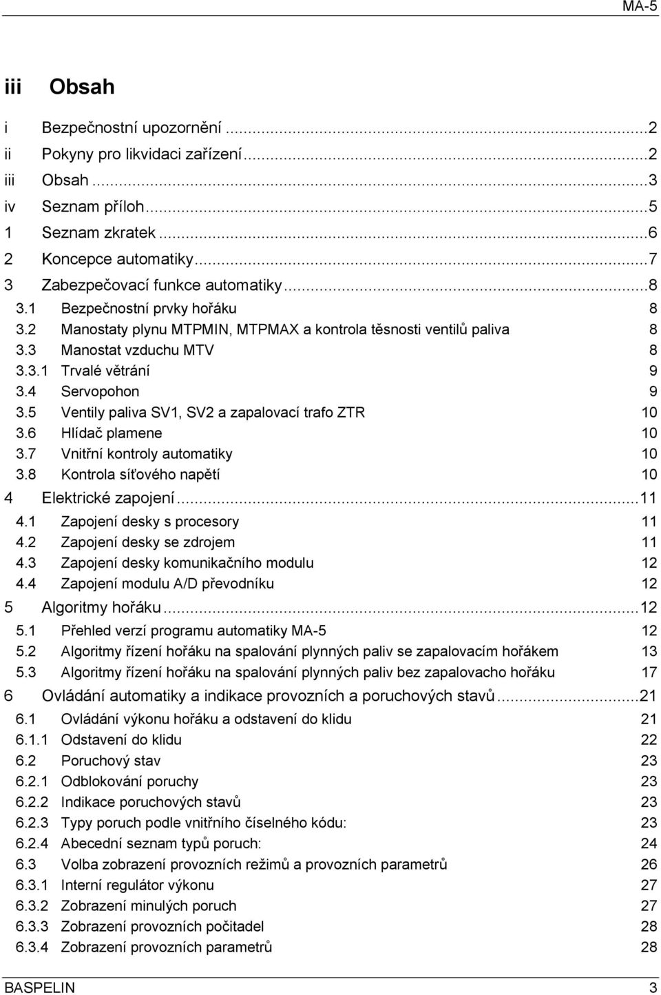 5 Ventily paliva SV1, SV2 a zapalovací trafo ZTR 10 3.6 Hlídač plamene 10 3.7 Vnitřní kontroly automatiky 10 3.8 Kontrola síťového napětí 10 4 Elektrické zapojení...11 4.