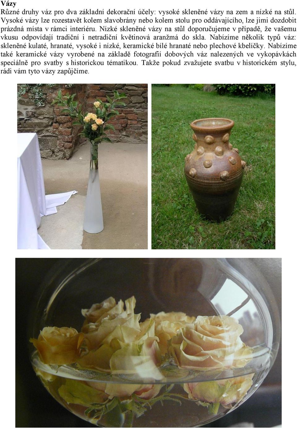 Nízké skleněné vázy na stůl doporučujeme v případě, že vašemu vkusu odpovídají tradiční i netradiční květinová aranžmá do skla.