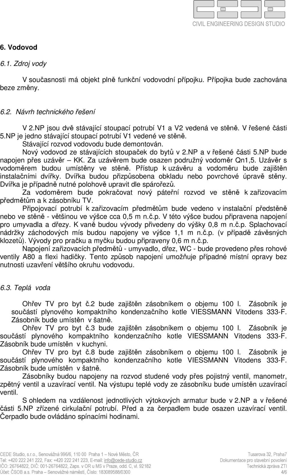 Nový vodovod ze stávajících stoupaček do bytů v 2.NP a v řešené části 5.NP bude napojen přes uzávěr KK. Za uzávěrem bude osazen podružný vodoměr Qn1,5. Uzávěr s vodoměrem budou umístěny ve stěně.