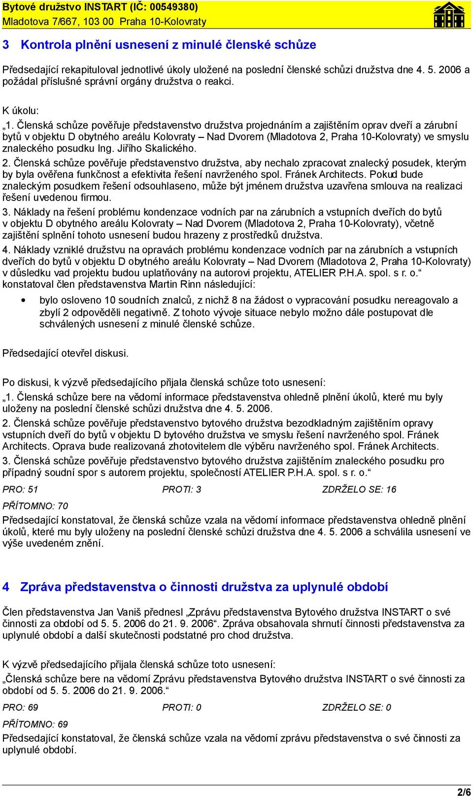 Členská schůze pověřuje představenstvo družstva projednáním a zajištěním oprav dveří a zárubní bytů v objektu D obytného areálu Kolovraty Nad Dvorem (Mladotova 2, Praha 10-Kolovraty) ve smyslu