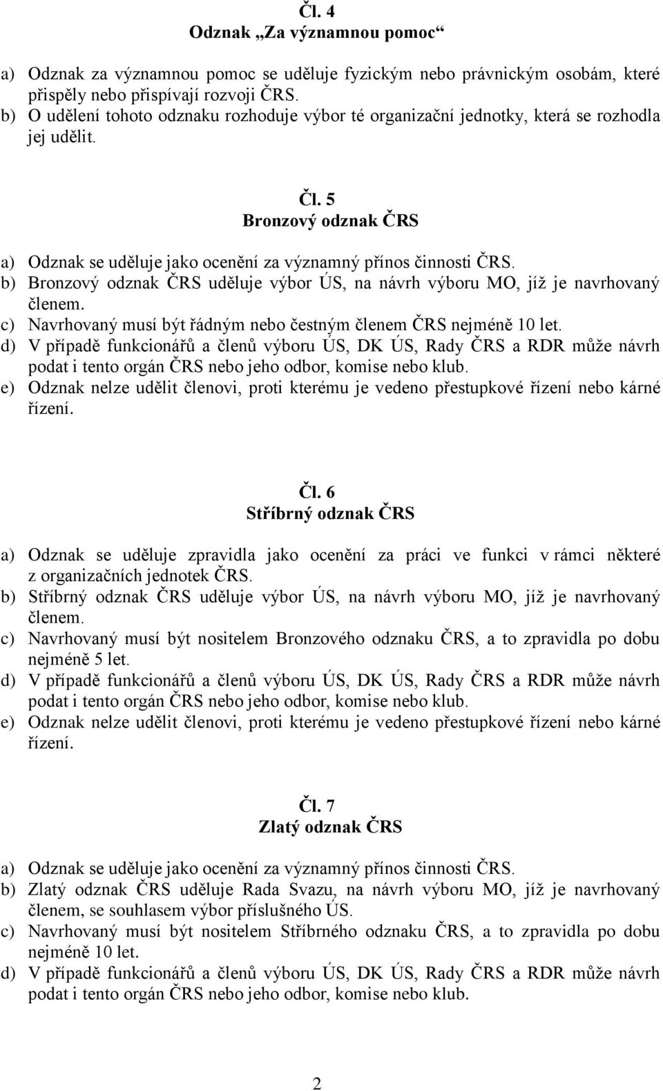 b) Bronzový odznak ČRS uděluje výbor ÚS, na návrh výboru MO, jíž je navrhovaný členem. c) Navrhovaný musí být řádným nebo čestným členem ČRS nejméně 10 let.