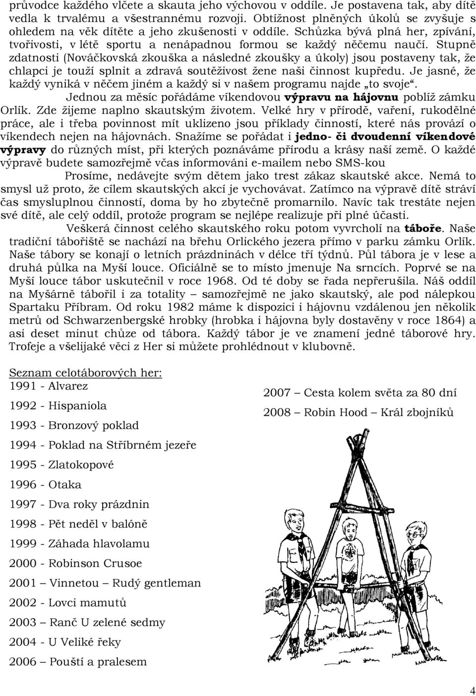 Stupně zdatnosti (Nováčkovská zkouška a následné zkoušky a úkoly) jsou postaveny tak, že chlapci je touží splnit a zdravá soutěživost žene naši činnost kupředu.
