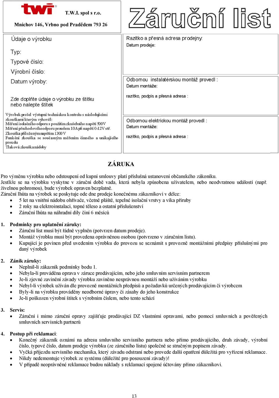 Záruční lhůta na výrobek se poskytuje ode dne prodeje konečnému zákazníkovi v délce: 5 let na vnitřní nádobu ohřívače, včetně pláště, tepelné isolační vrstvy a víka příruby 2 roky na