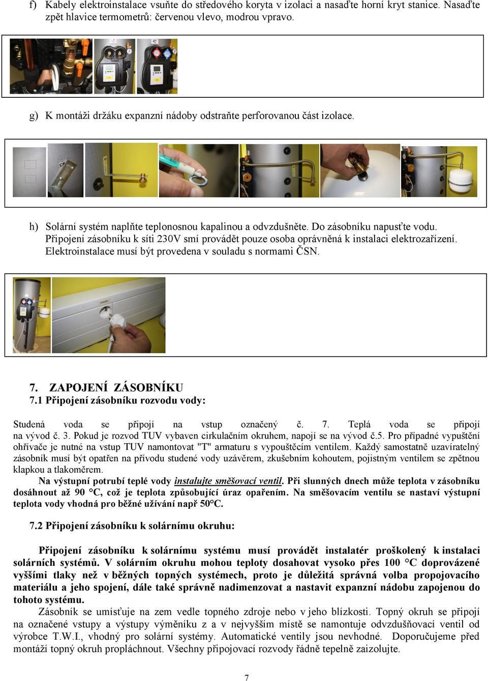 ! STANICI PŘIPOJTE K NAPĚTÍ 230V AŽ PO NAPLNĚNÍ OKRUHU h) Solární systém naplňte teplonosnou kapalinou a odvzdušněte. Do zásobníku napusťte vodu.