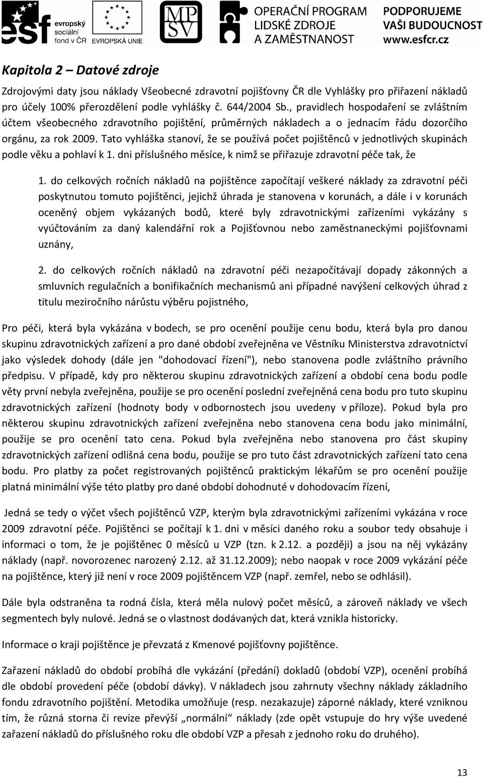 Tato vyhláška stanoví, že se používá počet pojištěnců v jednotlivých skupinách podle věku a pohlaví k 1. dni příslušného měsíce, k nimž se přiřazuje zdravotní péče tak, že 1.