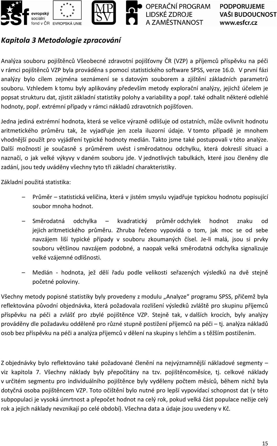 Vzhledem k tomu byly aplikovány především metody explorační analýzy, jejichž účelem je popsat strukturu dat, zjistit základní statistiky polohy a variability a popř.
