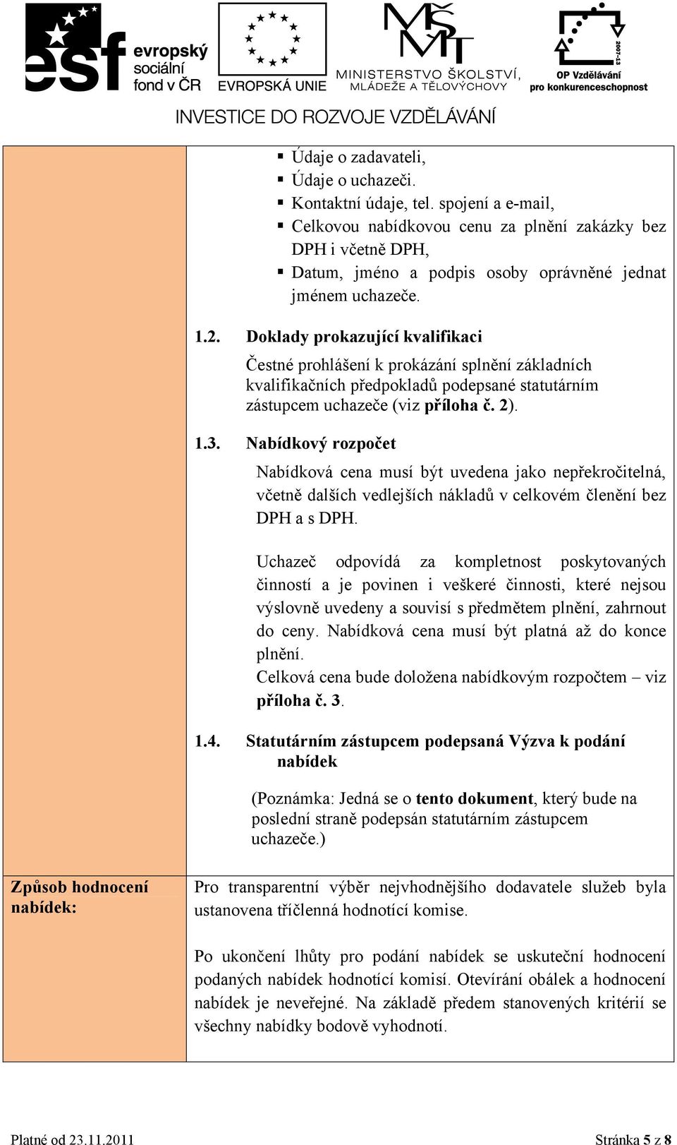 Doklady prokazující kvalifikaci Čestné prohlášení k prokázání splnění základních kvalifikačních předpokladů podepsané statutárním zástupcem uchazeče (viz příloha č. 2). 1.3.