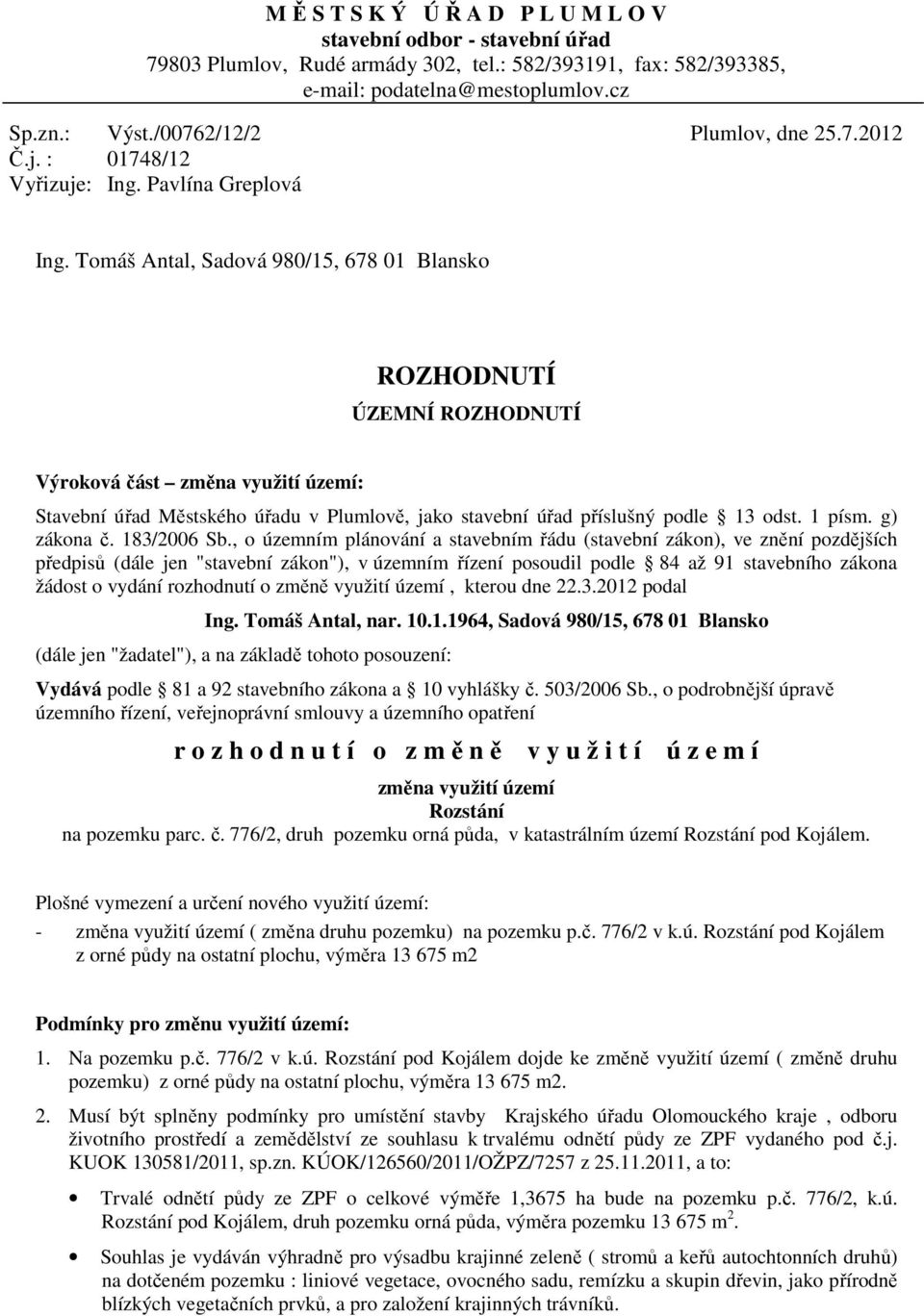 Tomáš Antal, Sadová 980/15, 678 01 Blansko ROZHODNUTÍ ÚZEMNÍ ROZHODNUTÍ Výroková část změna využití území: Stavební úřad Městského úřadu v Plumlově, jako stavební úřad příslušný podle 13 odst. 1 písm.