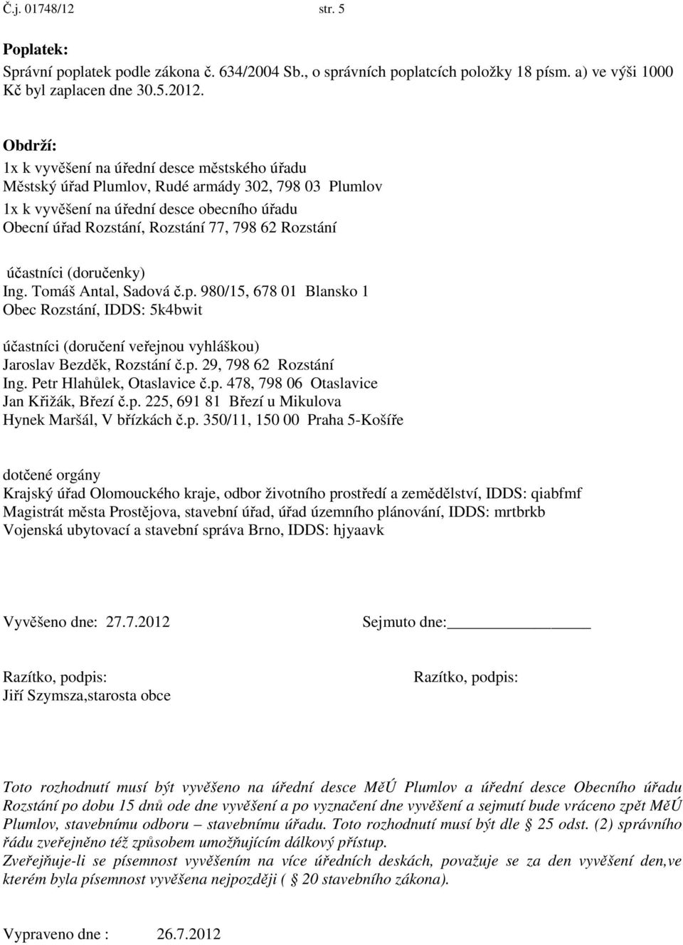 Rozstání účastníci (doručenky) Ing. Tomáš Antal, Sadová č.p. 980/15, 678 01 Blansko 1 Obec Rozstání, IDDS: 5k4bwit účastníci (doručení veřejnou vyhláškou) Jaroslav Bezděk, Rozstání č.p. 29, 798 62 Rozstání Ing.