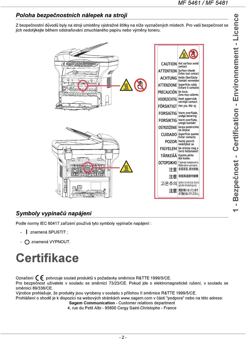 Symboly vypínačů napájení 1 - Bezpečnost - Certification - Environnement - Licence Podle normy IEC 60417 zařízení používá tyto symboly vypínače napájení : - znamená SPUSTIT ; - znamená VYPNOUT.
