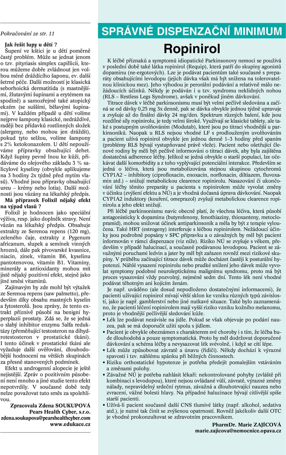 Dal í moïností je klasická seborhoická dermatitida (s mastnûj ími, Ïlutav mi upinami a erytémem na spodinû) a samozfiejmû také atopick ekzém (se su ími, bûlav mi upinami).
