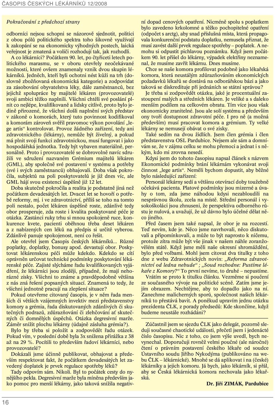 let, po ãtyfiiceti letech politického marasmu, se v oboru otevfiely neoãekávané moïnosti, které ov em znamenaly vznik dvou skupin lékárníkû.