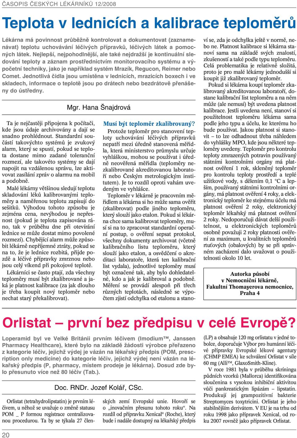 nebo Comet. Jednotlivá ãidla jsou umístûna v lednicích, mrazicích boxech i ve skladech, informace o teplotû jsou po drátech nebo bezdrátovû pfiená eny do ústfiedny.