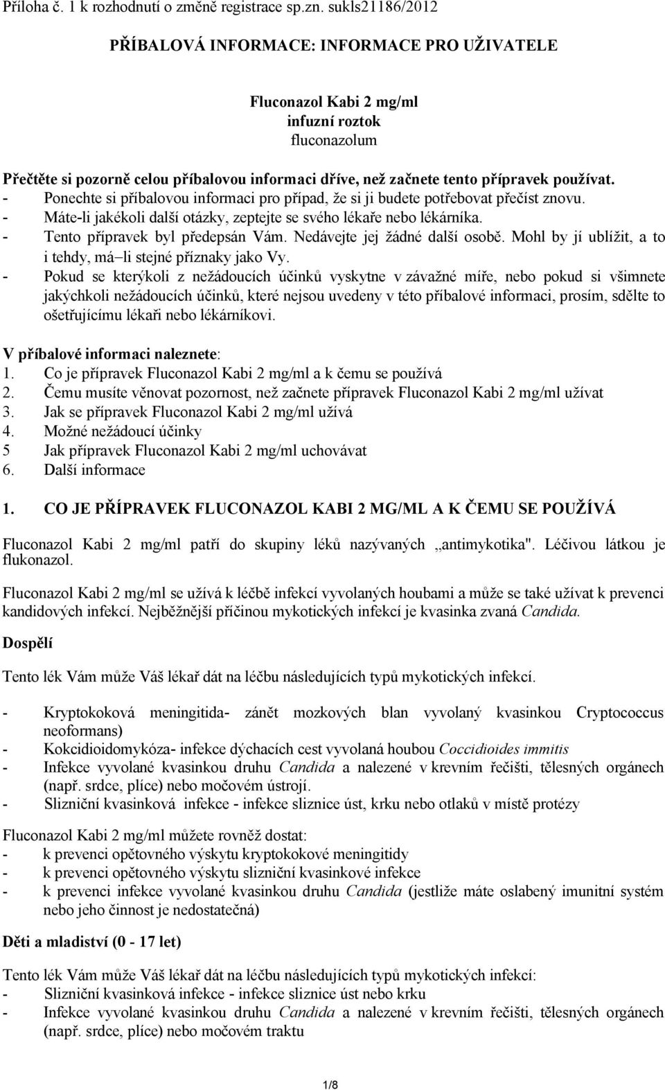 používat. - Ponechte si příbalovou informaci pro případ, že si ji budete potřebovat přečíst znovu. - Máte-li jakékoli další otázky, zeptejte se svého lékaře nebo lékárníka.