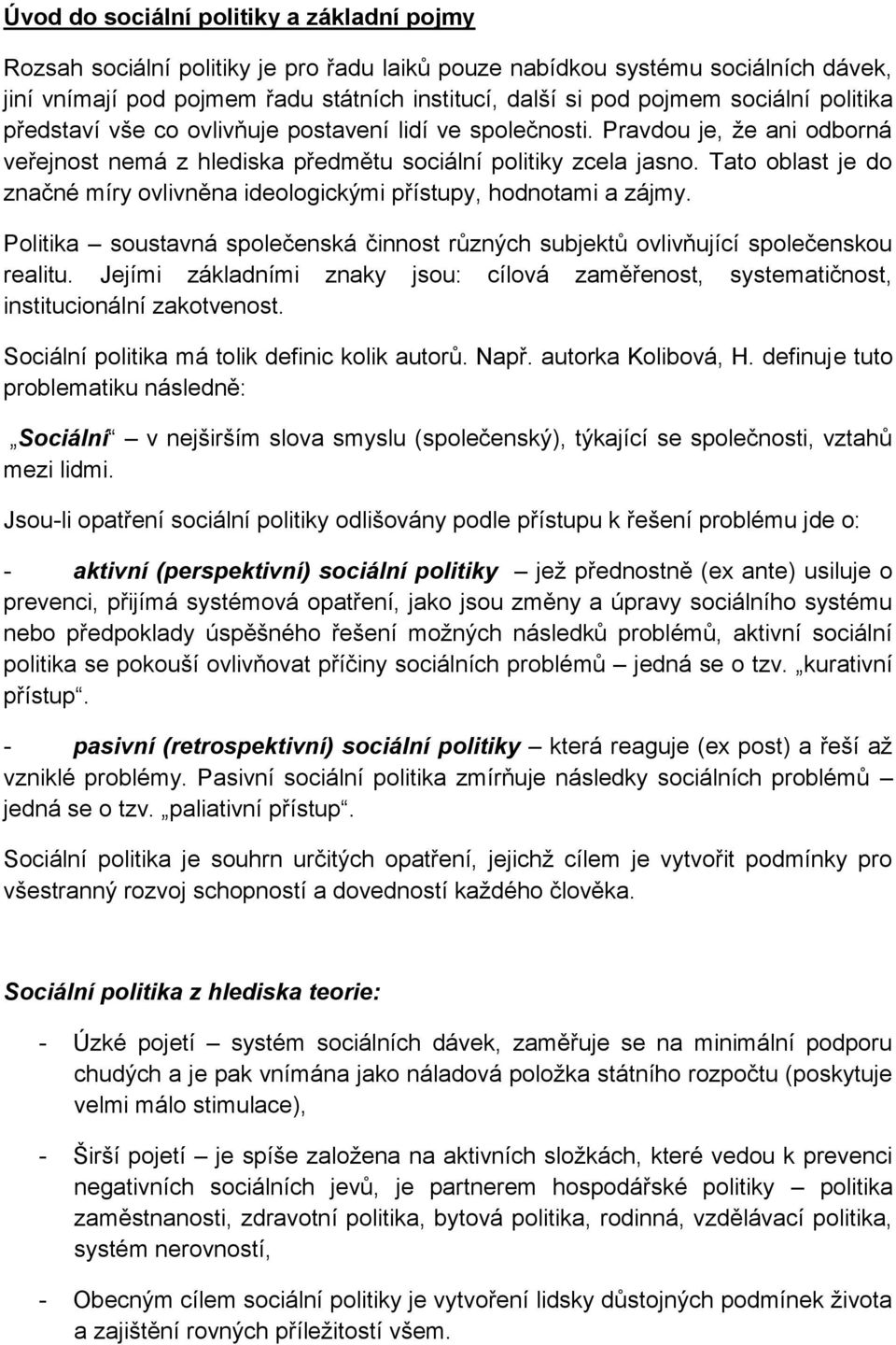 Tato oblast je do značné míry ovlivněna ideologickými přístupy, hodnotami a zájmy. Politika soustavná společenská činnost různých subjektů ovlivňující společenskou realitu.