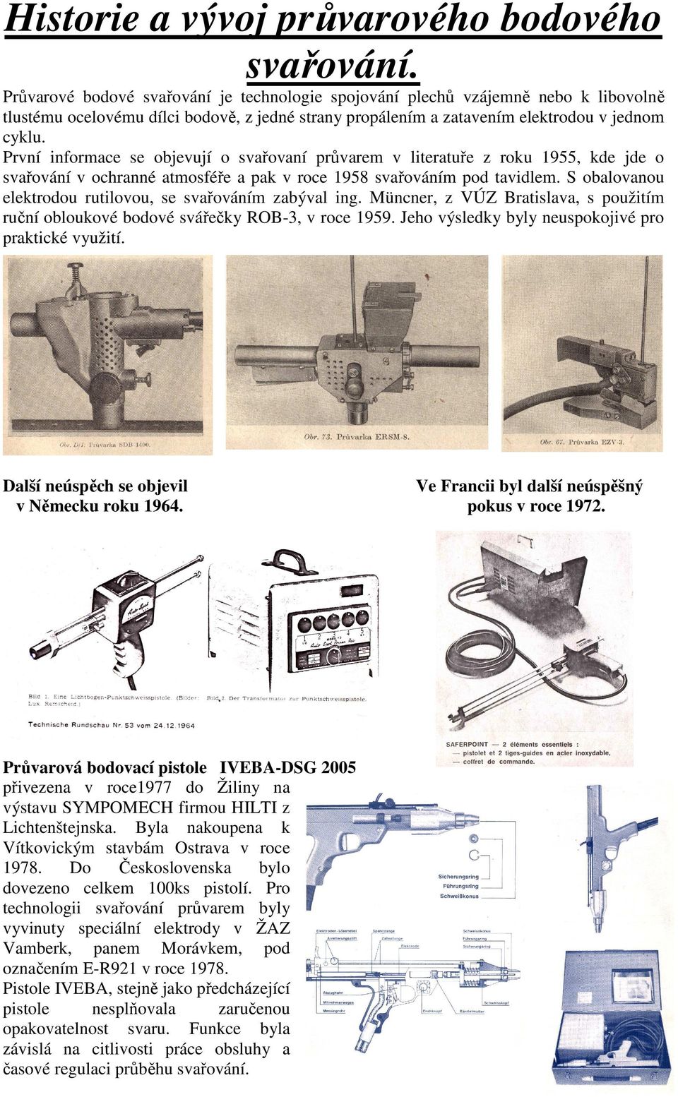 První informace se objevují o svařovaní průvarem v literatuře z roku 1955, kde jde o svařování v ochranné atmosféře a pak v roce 1958 svařováním pod tavidlem.