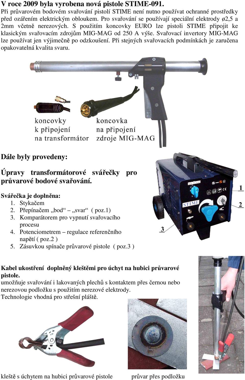 Svařovací invertory MIG-MAG lze používat jen výjimečně po odzkoušení. Při stejných svařovacích podmínkách je zaručena opakovatelná kvalita svaru.