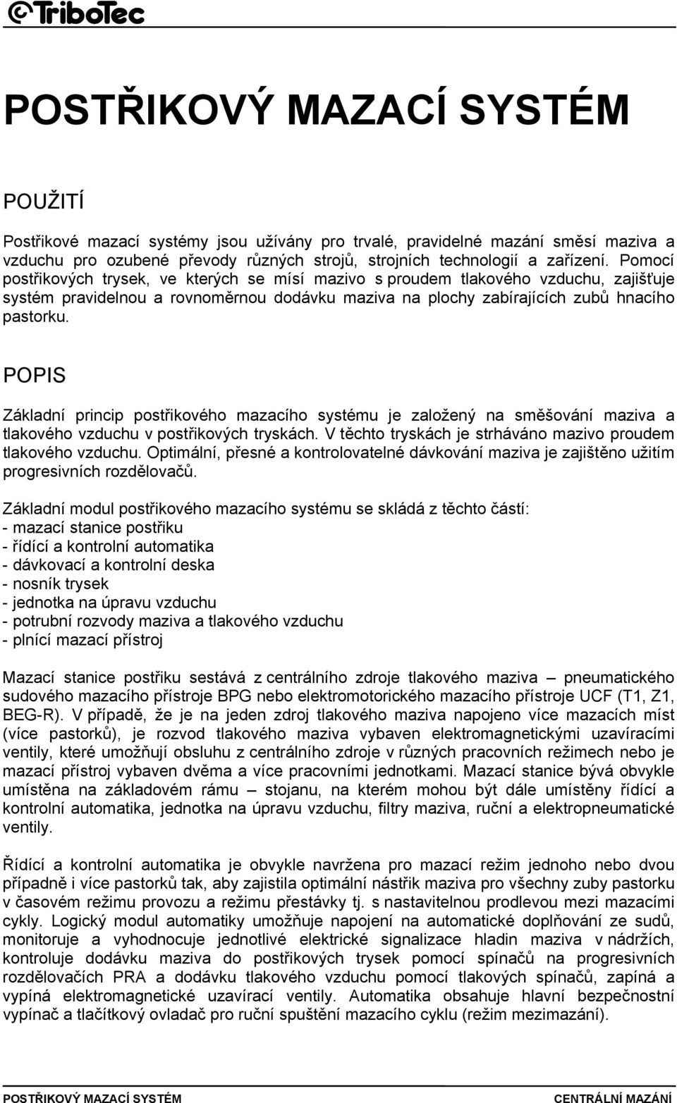 POPIS Základní princip postřikového mazacího systému je založený na směšování maziva a tlakového vzduchu v postřikových tryskách. V těchto tryskách je strháváno mazivo proudem tlakového vzduchu.