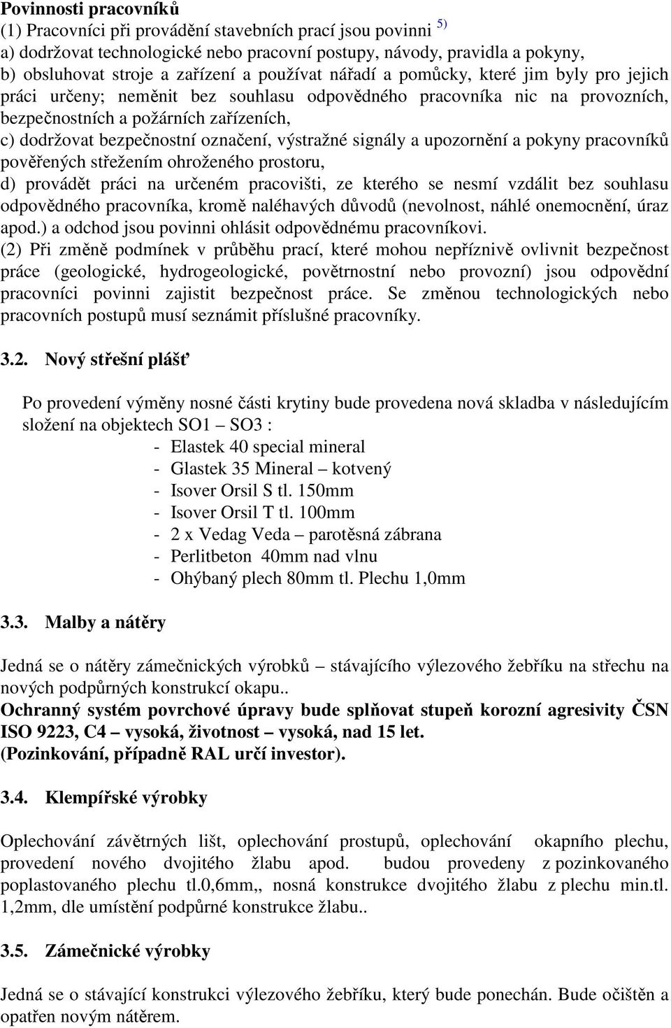 označení, výstražné signály a upozornění a pokyny pracovníků pověřených střežením ohroženého prostoru, d) provádět práci na určeném pracovišti, ze kterého se nesmí vzdálit bez souhlasu odpovědného