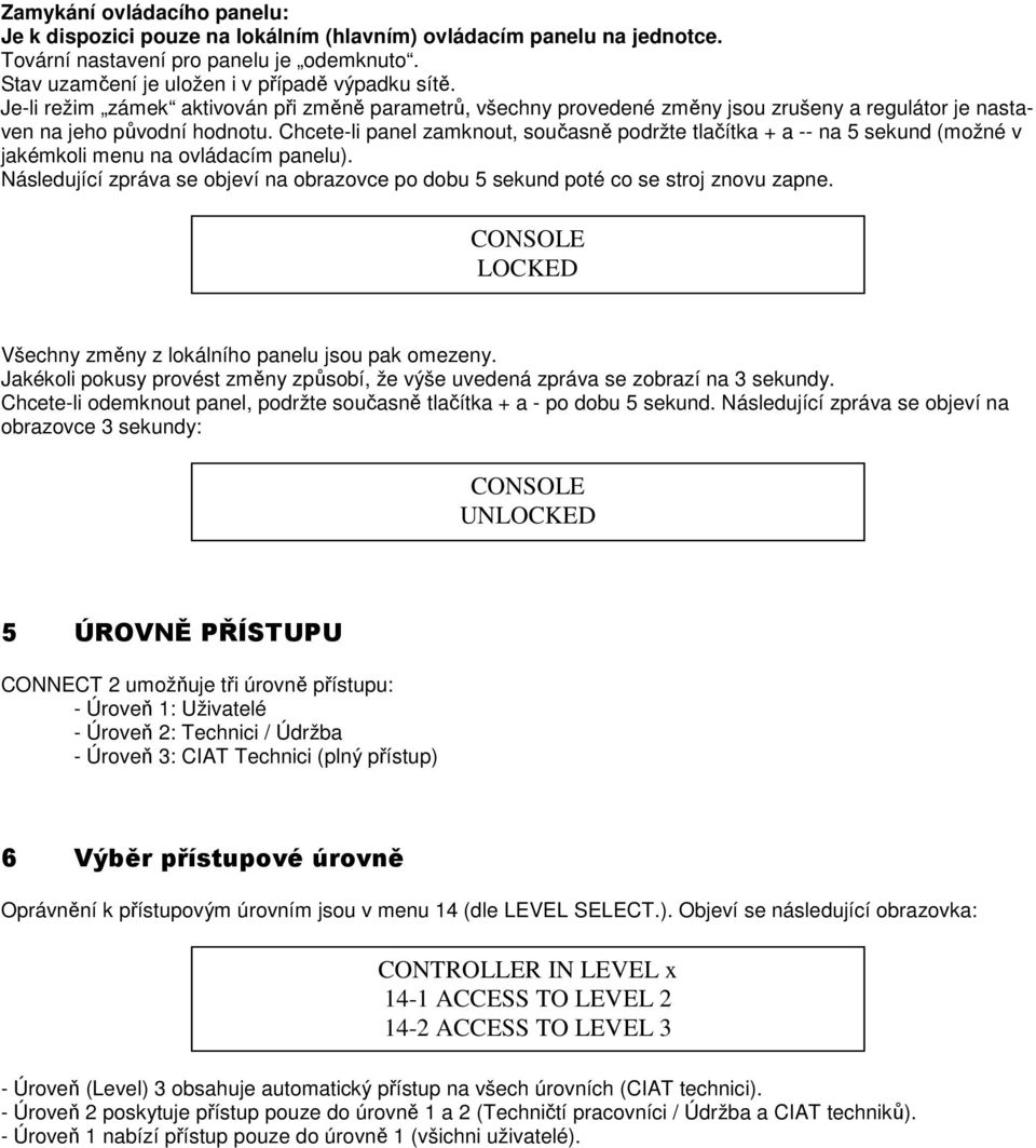 Chcete-li panel zamknout, současně podržte tlačítka + a -- na 5 sekund (možné v jakémkoli menu na ovládacím panelu).