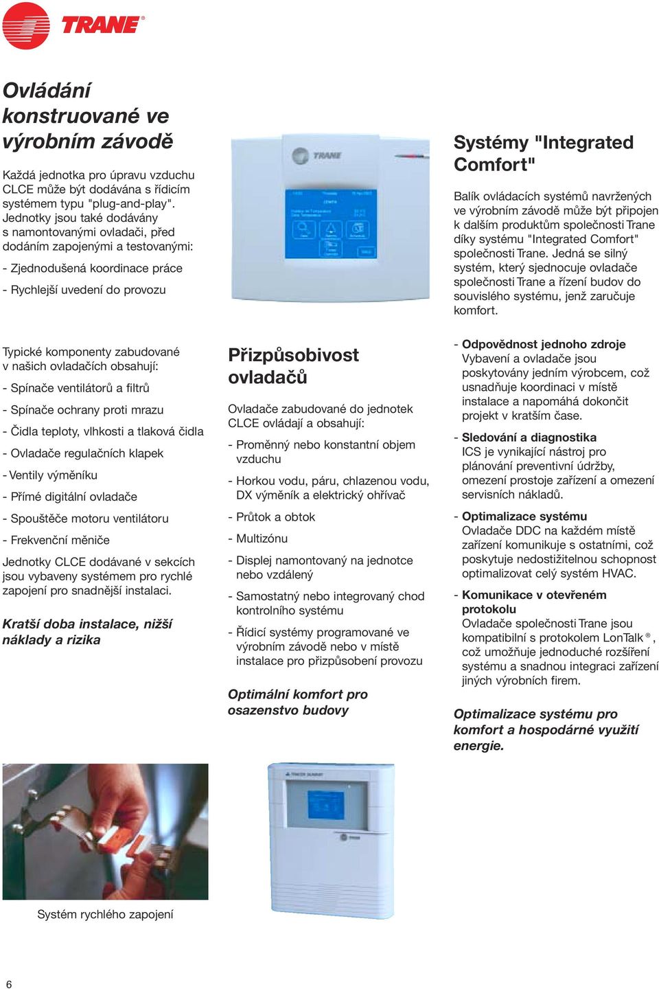 ovládacích systémů navržených ve výrobním závodě může být připojen k dalším produktům společnosti Trane díky systému "Integrated Comfort" společnosti Trane.