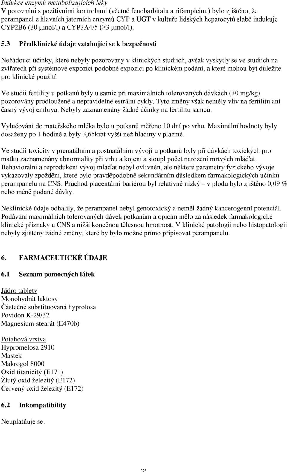 3 Předklinické údaje vztahující se k bezpečnosti Nežádoucí účinky, které nebyly pozorovány v klinických studiích, avšak vyskytly se ve studiích na zvířatech při systémové expozici podobné expozici po