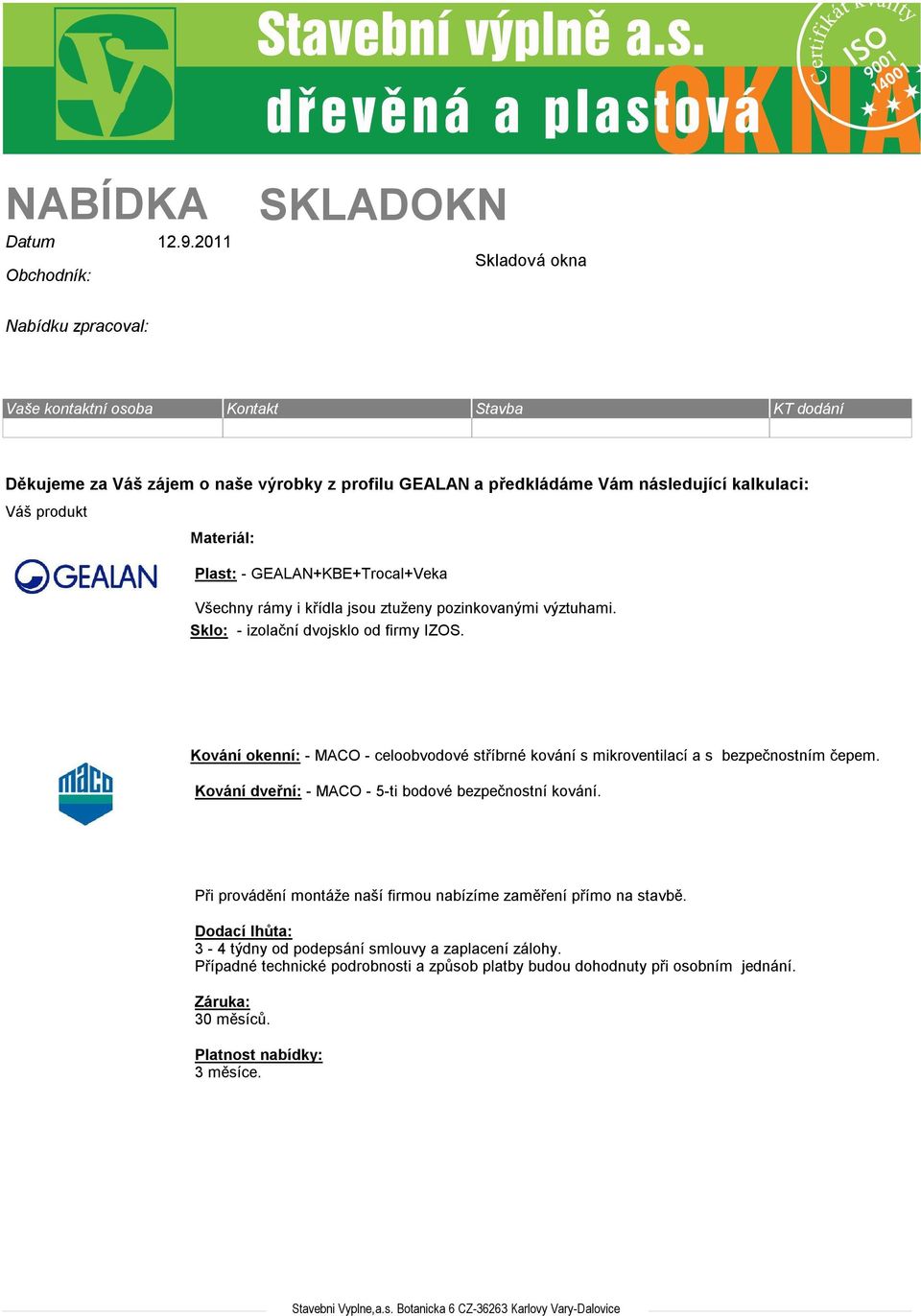 Vám následující kalkulaci: Váš produkt Materiál: Plast: - GEALAN+KBE+Trocal+Veka Všechny rámy i křídla jsou ztuženy pozinkovanými výztuhami. Sklo: - izolační dvojsklo od firmy IZOS.