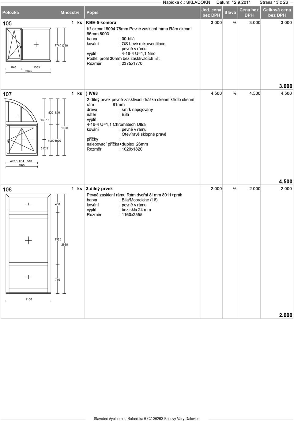 500 2-dílný prvek pevně-zasklívací drážka okenní křídlo okenní rám 81mm : Bílá : 4-16-4 U=1,1 Chromatech Ultra kování : pevně v rámu Otevíravě sklopné pravé nalepovací