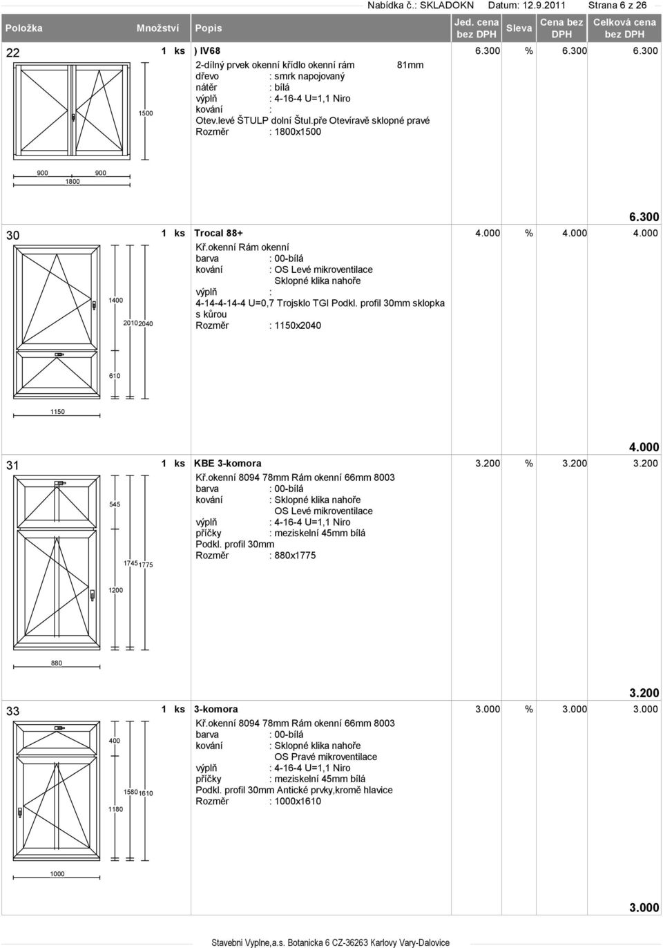 profil 30mm sklopka s kůrou Rozměr : 1150x2040 6.300 610 1150 31 545 1745 1775 1 ks KBE 3-komora 3.200 % 3.