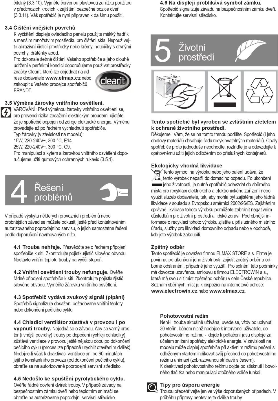 4 Čištění vnějších povrchů K vyčištění displeje ovládacího panelu použijte měkký hadřík s menším množstvím prostředku pro čištění skla.