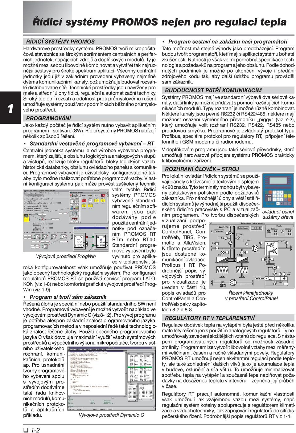 Všechny centrální jednotky jsou již v základním provedení vybaveny nejméně dvěma komunikačními kanály, což umožňuje budovat rozsáhlé distribuované sítě.