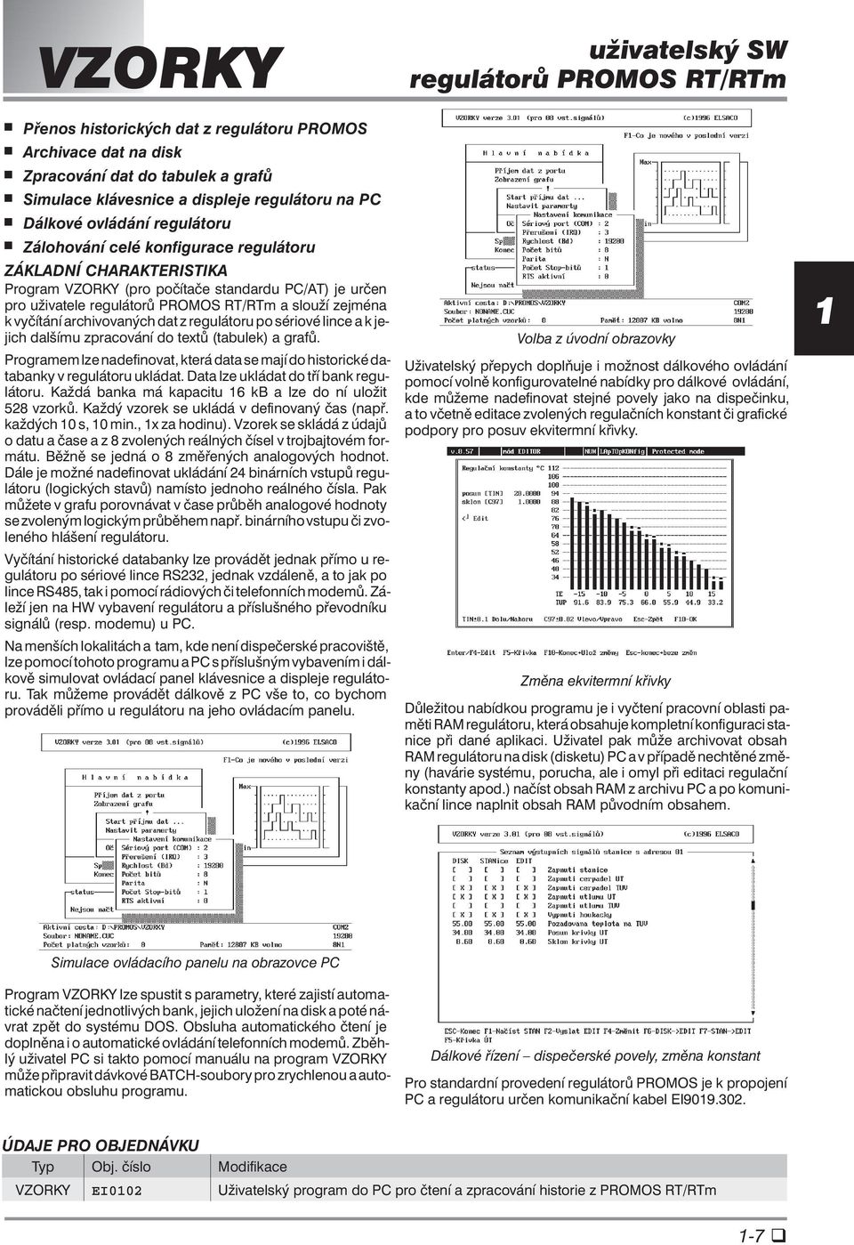 regulátoru po sériové lince akje jich dalšímu zpracování do textů (tabulek) a grafů. Programem lze nadefinovat, která data se mají do historické databanky v regulátoru ukládat.