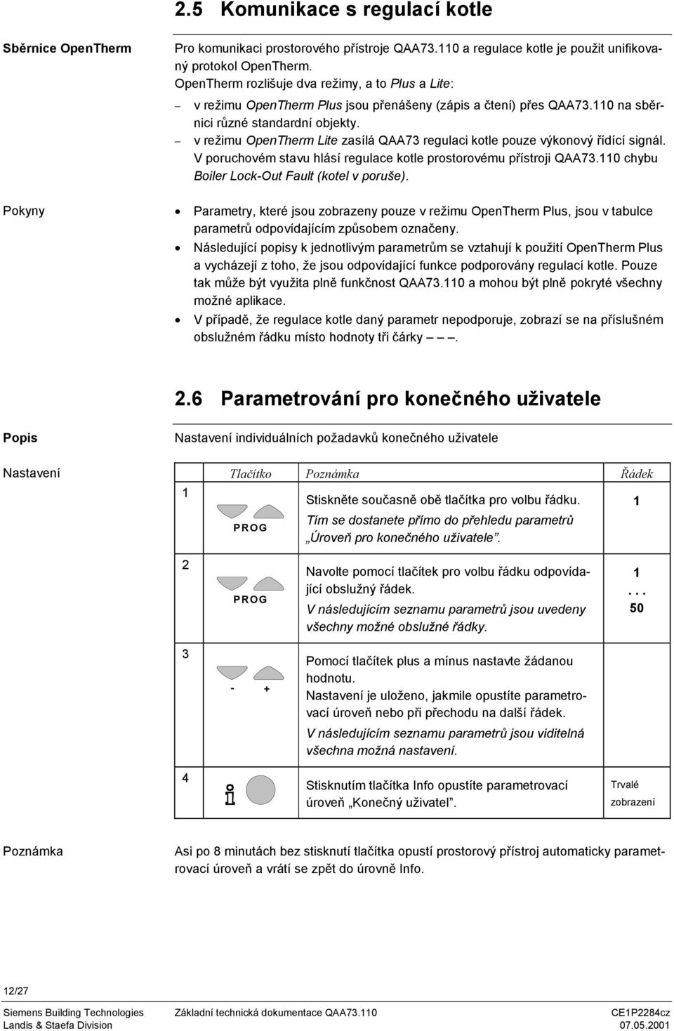 v režimu OpenTherm Lite zasílá QAA73 regulaci kotle pouze výkonový řídící signál. V poruchovém stavu hlásí regulace kotle prostorovému přístroji QAA73.110 chybu Boiler Lock-Out Fault (kotel v poruše).