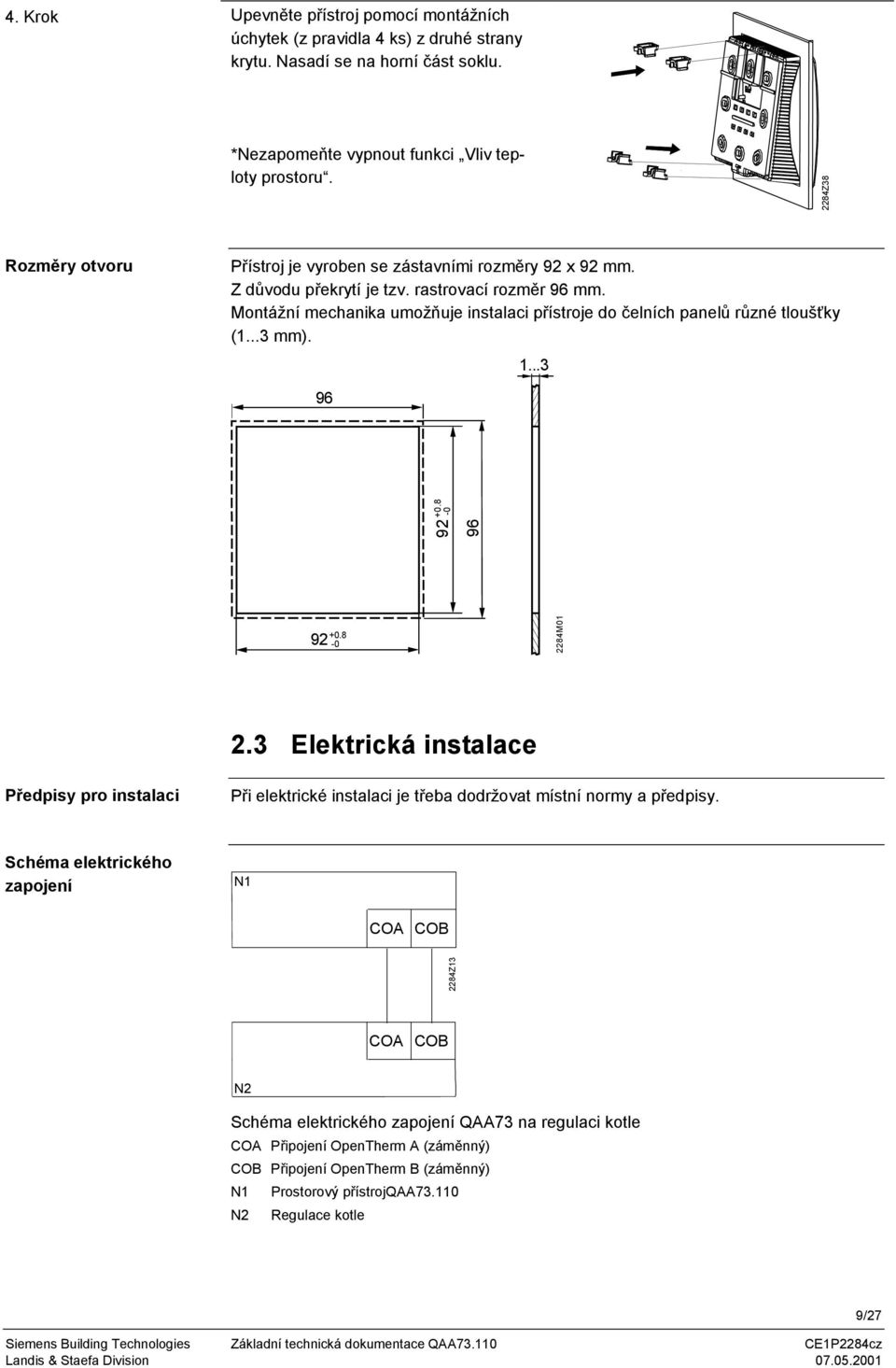 Montážní mechanika umožňuje instalaci přístroje do čelních panelů různé tloušťky (1...3 mm). 1...3 96 92 +0.8-0 96 92 +0.8-0 2284M01 2.