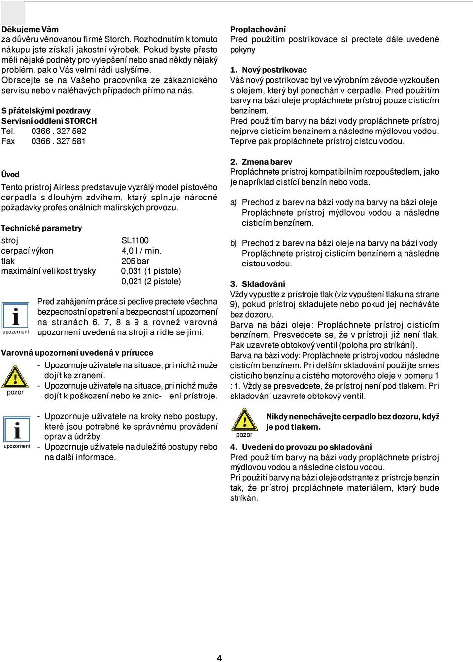 Obracejte se na Vaöeho pracovnìka ze z kaznickèho servisu nebo v nalèhav ch p Ìpadech p Ìmo na n s. S přátelskými pozdravy Servisn oddlen STORCH Tel. 0366. 327 582 Fax 0366.